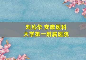 刘沁华 安徽医科大学第一附属医院